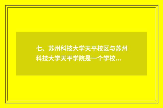 七、苏州科技大学天平校区与苏州科技大学天平学院是一个学校吗？