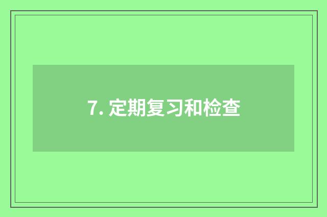 7. 定期复习和检查