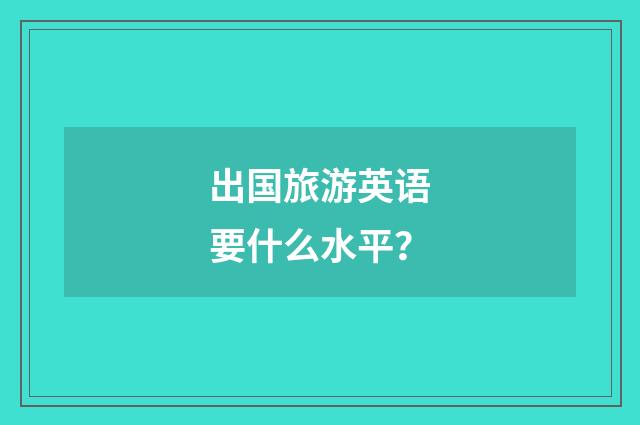 出国旅游英语要什么水平？