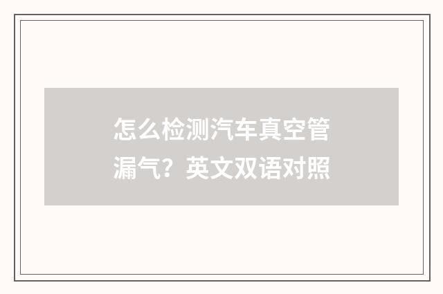 怎么检测汽车真空管漏气？英文双语对照