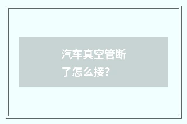 汽车真空管断了怎么接?