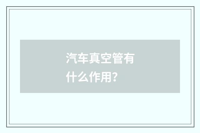 汽车真空管有什么作用?