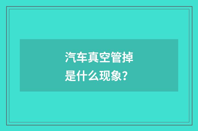 汽车真空管掉是什么现象?