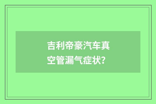吉利帝豪汽车真空管漏气症状?