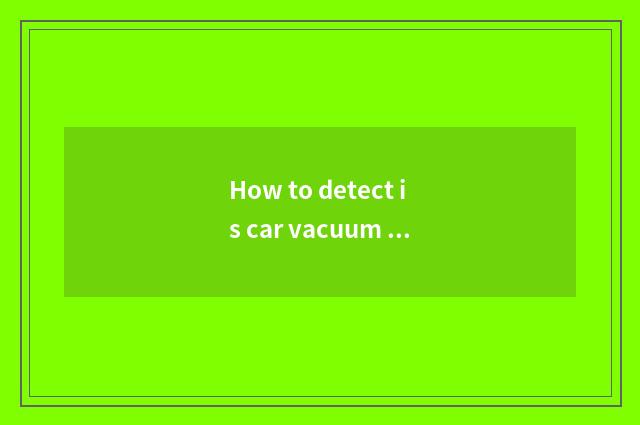 How to detect is car vacuum tube flat?