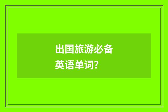 出国旅游必备英语单词？