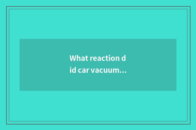 What reaction did car vacuum tube break?