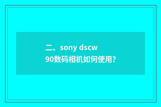 二、sony dscw90数码相机如何使用?
