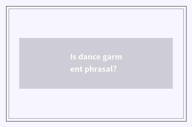 Is dance garment phrasal?