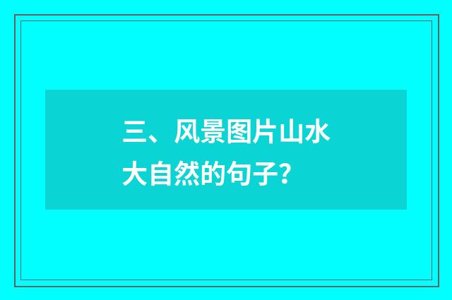 三、风景图片山水大自然的句子？