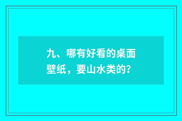 九、哪有好看的桌面壁纸,要山水类的?