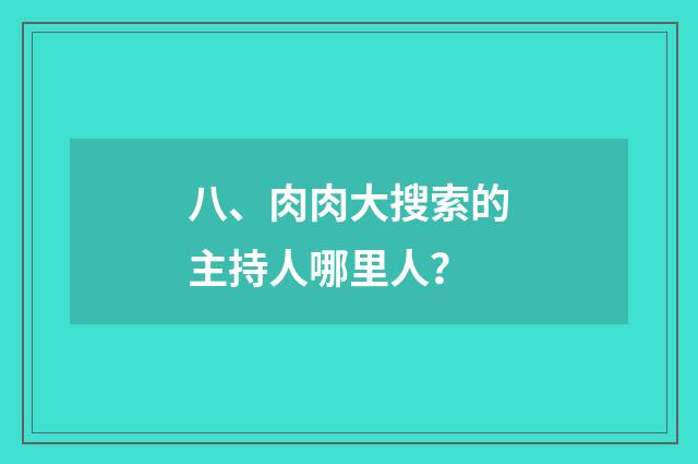 八、肉肉大搜索的主持人哪里人?