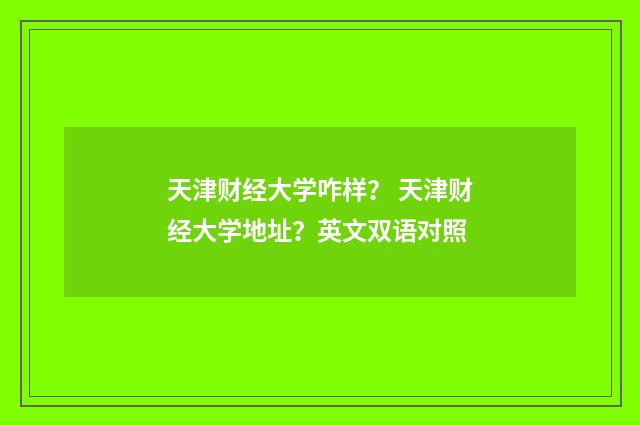天津财经大学咋样？ 天津财经大学地址？英文双语对照