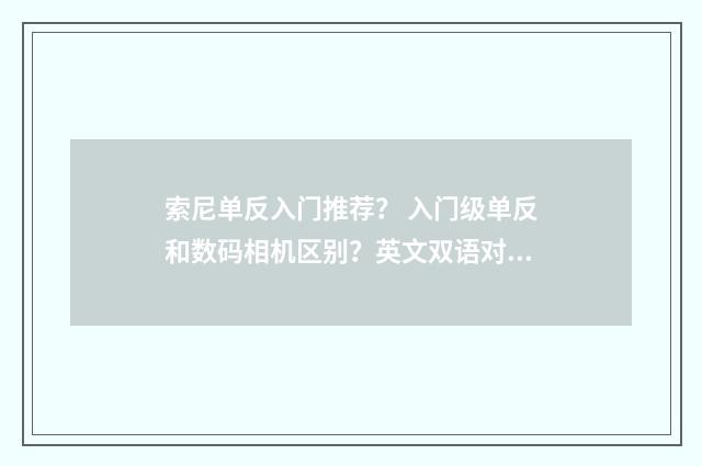 索尼单反入门推荐？ 入门级单反和数码相机区别？英文双语对照