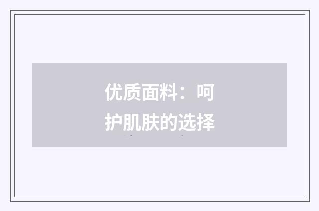 优质面料:呵护肌肤的选择