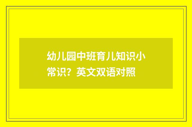 幼儿园中班育儿知识小常识?英文双语对照