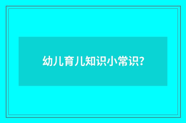 幼儿育儿知识小常识?