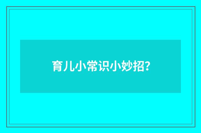 育儿小常识小妙招？
