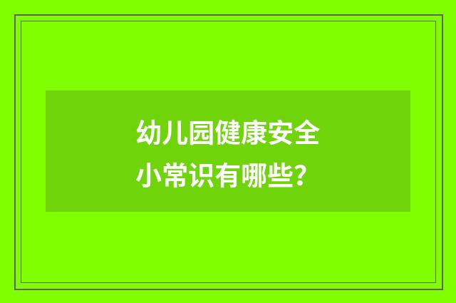 幼儿园健康安全小常识有哪些？