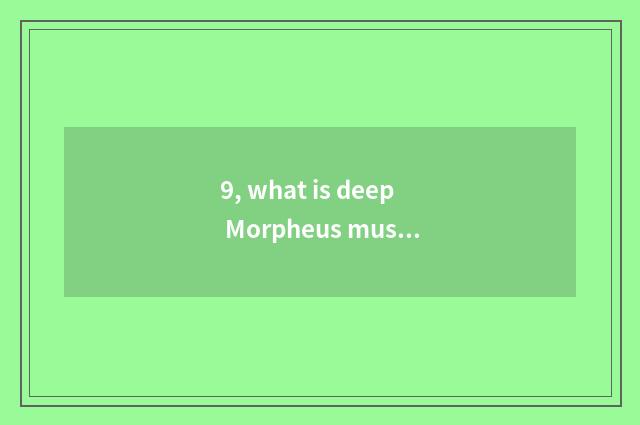 9, what is deep Morpheus music?