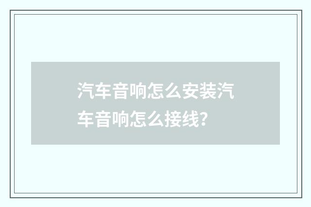 汽车音响怎么安装汽车音响怎么接线?