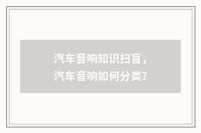 汽车音响知识扫盲,汽车音响如何分类?