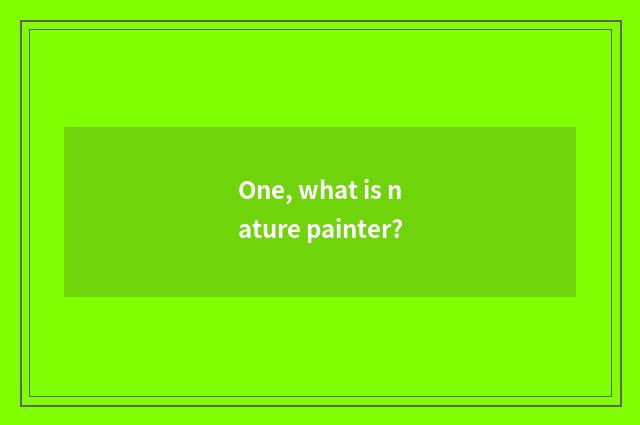 One, what is nature painter?