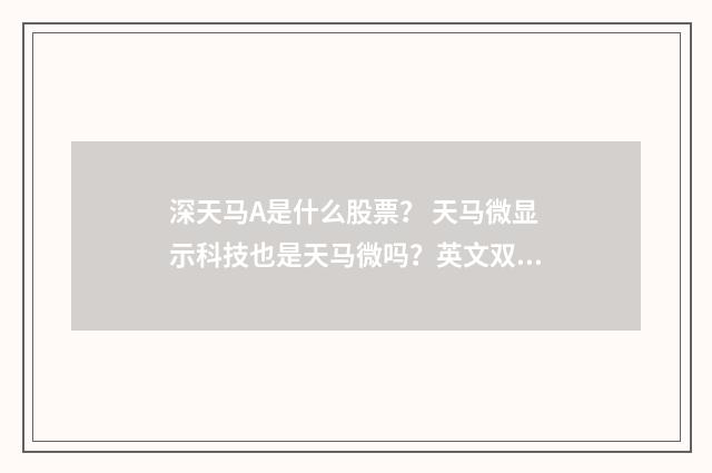 深天马A是什么股票? 天马微显示科技也是天马微吗?英文双语对照