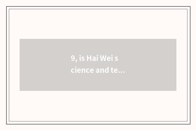 9, is Hai Wei science and technology still day of Ma Hao very?