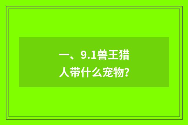 一、9.1兽王猎人带什么宠物？