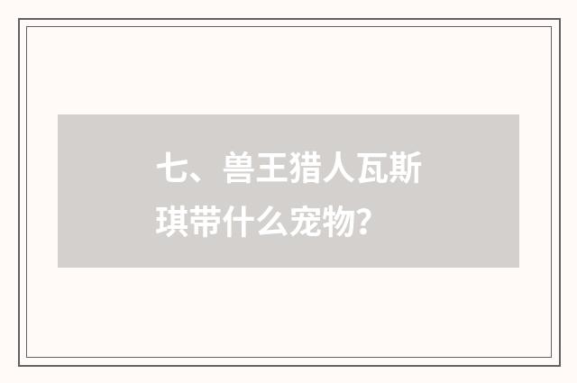 七、兽王猎人瓦斯琪带什么宠物?