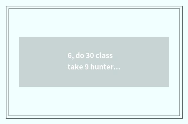 6, do 30 class take 9 hunters what pet?