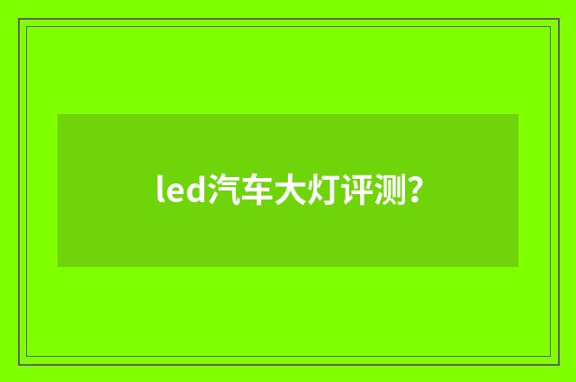 led汽车大灯评测？