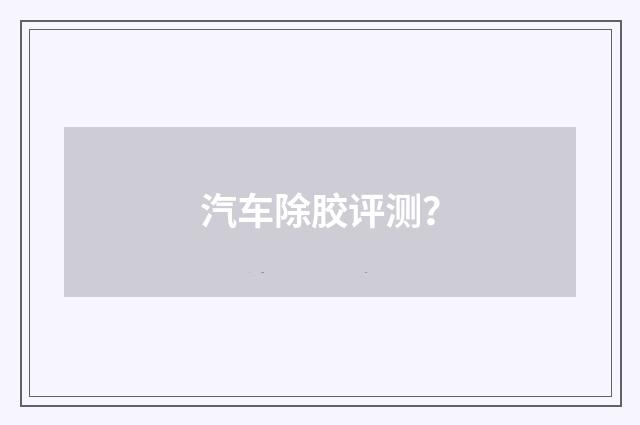 汽车除胶评测?