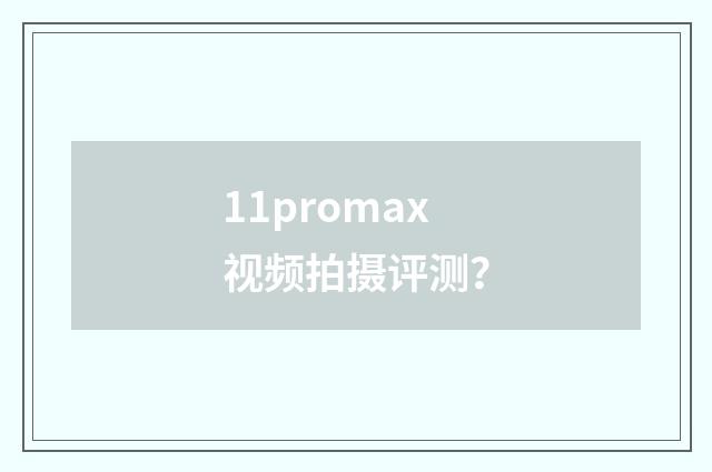 11promax视频拍摄评测?
