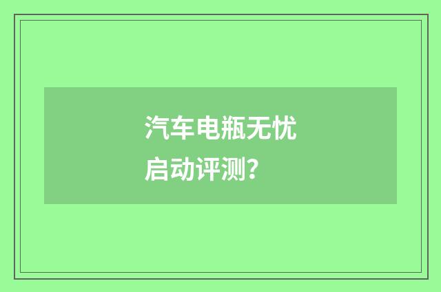 汽车电瓶无忧启动评测？