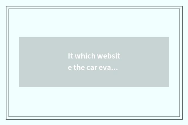 It which website the car evaluates is good that which website the car evaluates?