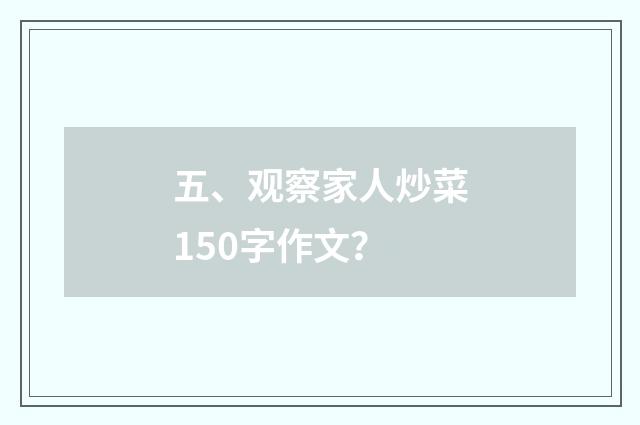 五、观察家人炒菜150字作文?