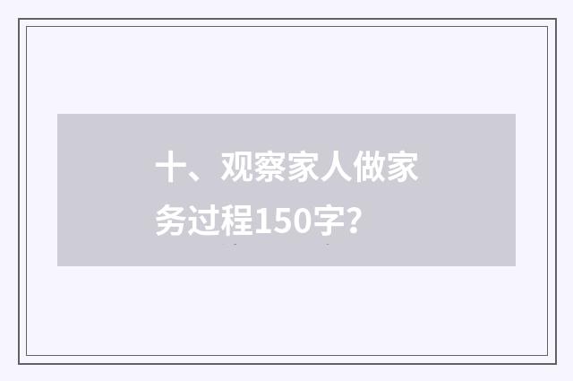 十、观察家人做家务过程150字?