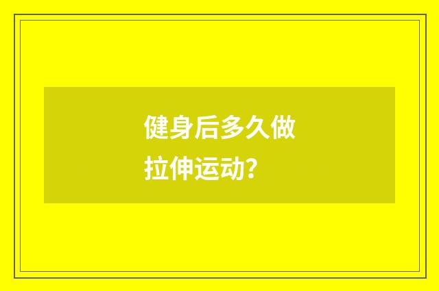 健身后多久做拉伸运动?