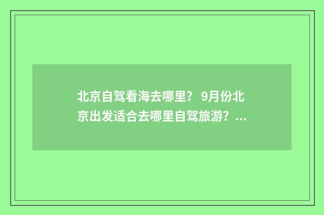 北京自驾看海去哪里? 9月份北京出发适合去哪里自驾旅游?英文双语对照