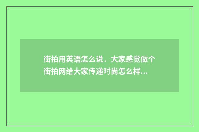 街拍用英语怎么说．大家感觉做个街拍网给大家传递时尚怎么样？