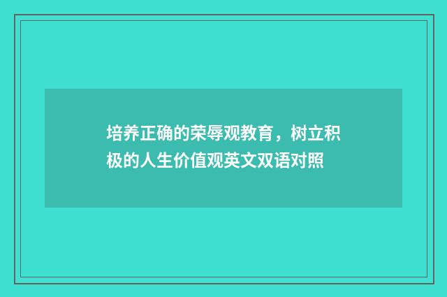 培养正确的荣辱观教育,树立积极的人生价值观英文双语对照