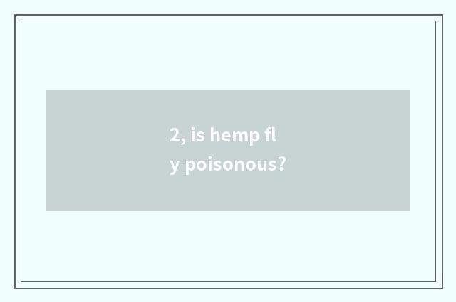 2, is hemp fly poisonous?