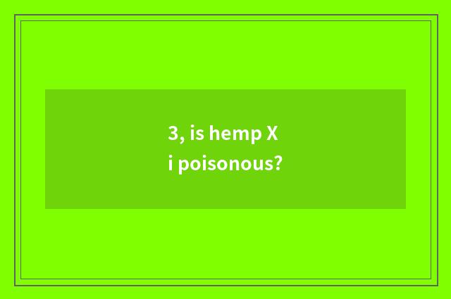 3, is hemp Xi poisonous?