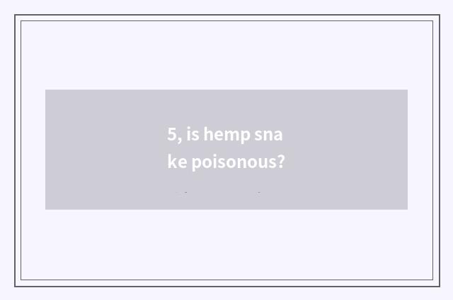 5, is hemp snake poisonous?