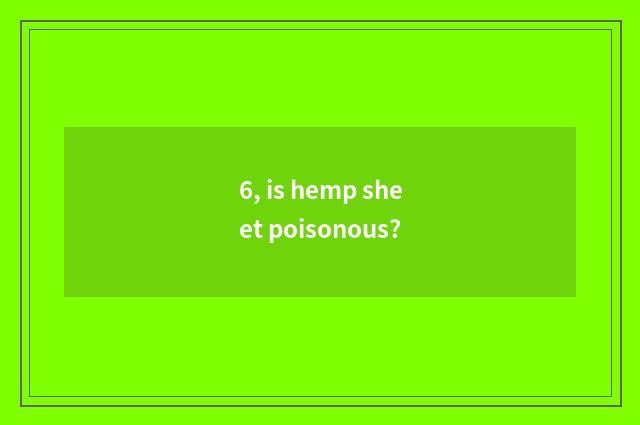 6, is hemp sheet poisonous?