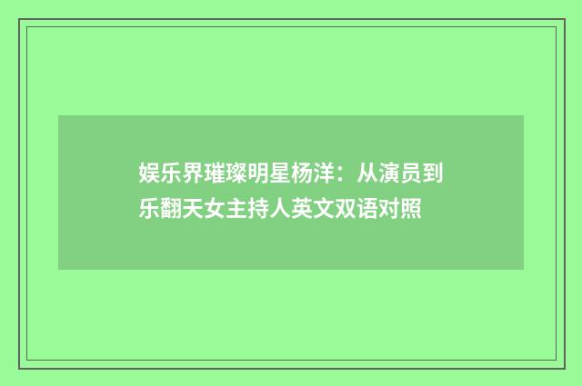 娱乐界璀璨明星杨洋：从演员到乐翻天女主持人英文双语对照