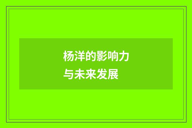 杨洋的影响力与未来发展