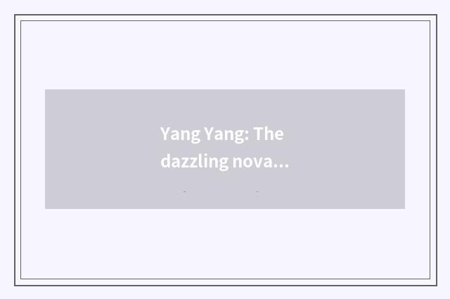 Yang Yang: The dazzling nova that Chinese recreation encircles